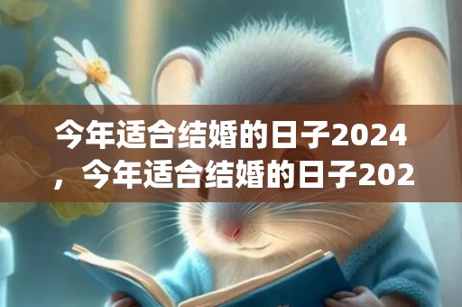 今年适合结婚的日子2024，今年适合结婚的日子2023大吉(老黄历今天适合结婚吗)