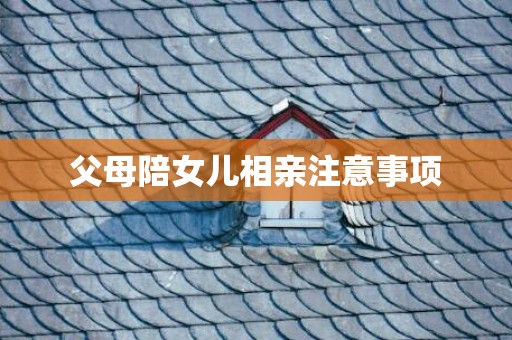 父母陪女儿相亲注意事项