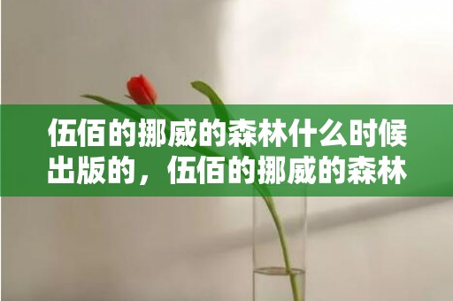 伍佰的挪威的森林什么时候出版的，伍佰的挪威的森林想表达什么，伍佰挪威的森林和小说有联系吗