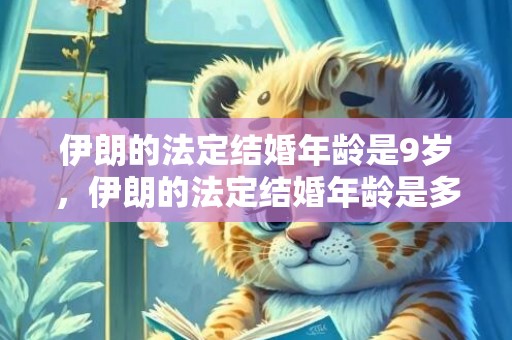 伊朗的法定结婚年龄是9岁，伊朗的法定结婚年龄是多少？ 伊朗哈梅内伊岁的老婆