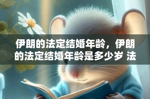 伊朗的法定结婚年龄，伊朗的法定结婚年龄是多少岁 法国结婚法定年龄