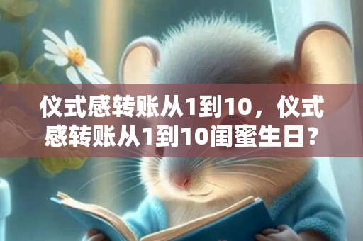 仪式感转账从1到10，仪式感转账从1到10闺蜜生日？生活的仪式感来自闺蜜