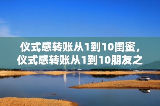 仪式感转账从1到10闺蜜，仪式感转账从1到10朋友之间 花呗怎么转账到给朋友