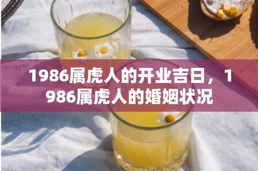 1986属虎人的开业吉日，1986属虎人的婚姻状况