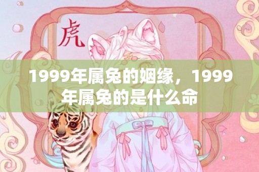 1999年属兔的姻缘，1999年属兔的是什么命