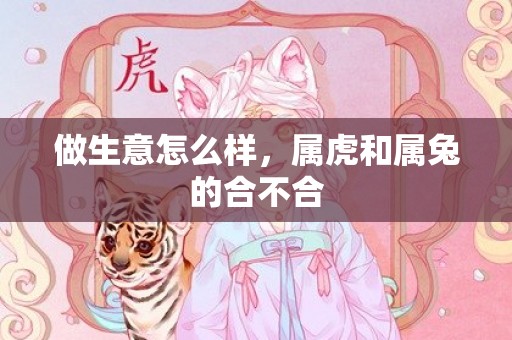 做生意怎么样，属虎和属兔的合不合