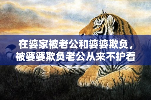 在婆家被老公和婆婆欺负，被婆婆欺负老公从来不护着