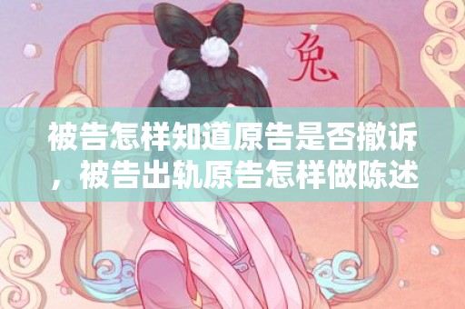 被告怎样知道原告是否撤诉，被告出轨原告怎样做陈述