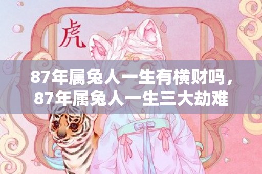 87年属兔人一生有横财吗，87年属兔人一生三大劫难