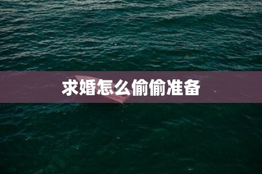 求婚怎么偷偷准备