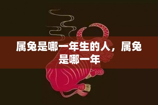 属兔是哪一年生的人，属兔是哪一年