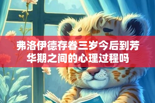 弗洛伊德存眷三岁今后到芳华期之间的心理过程吗