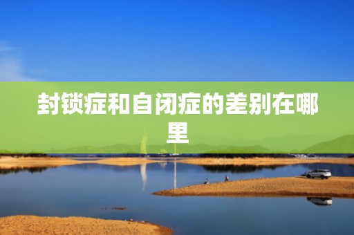 封锁症和自闭症的差别在哪里