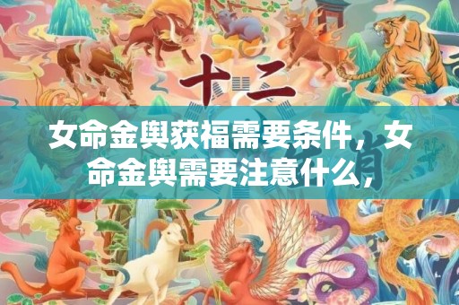 女命金舆获福需要条件，女命金舆需要注意什么，