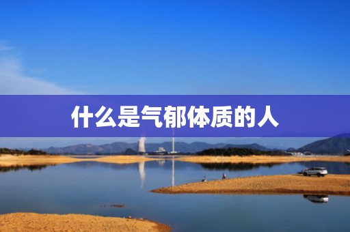 什么是气郁体质的人