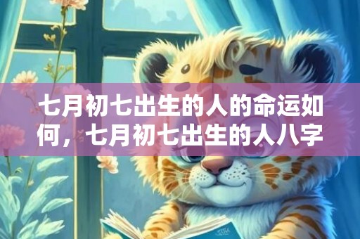 七月初七出生的人的命运如何，七月初七出生的人八字怎么样，