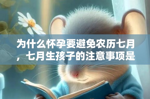 为什么怀孕要避免农历七月，七月生孩子的注意事项是什么，