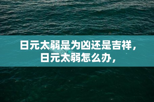 日元太弱是为凶还是吉祥，日元太弱怎么办，