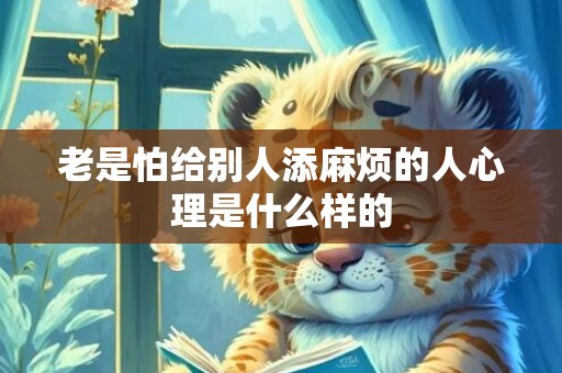 老是怕给别人添麻烦的人心理是什么样的