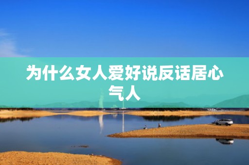 为什么女人爱好说反话居心气人