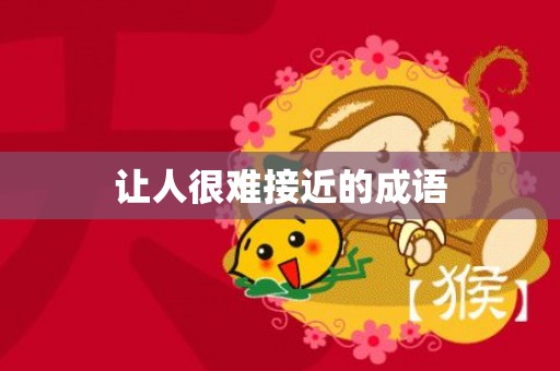 让人很难接近的成语