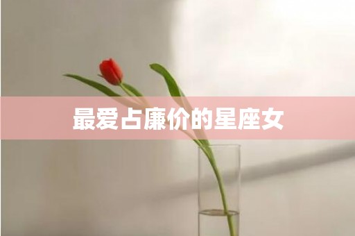 最爱占廉价的星座女