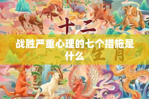 战胜严重心理的七个措施是什么
