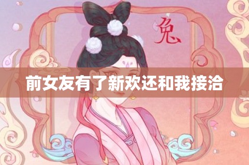 前女友有了新欢还和我接洽