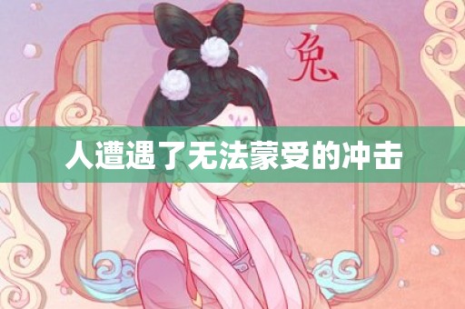 人遭遇了无法蒙受的冲击