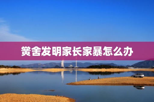 黉舍发明家长家暴怎么办