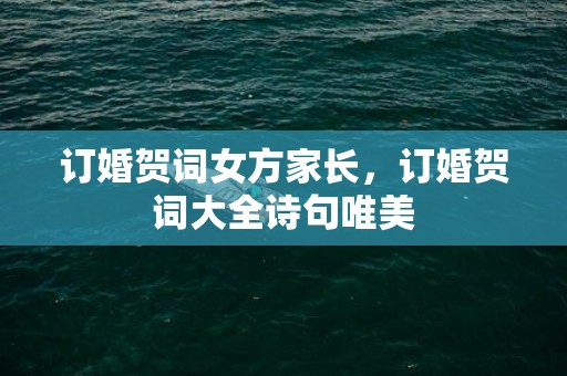 订婚贺词女方家长，订婚贺词大全诗句唯美