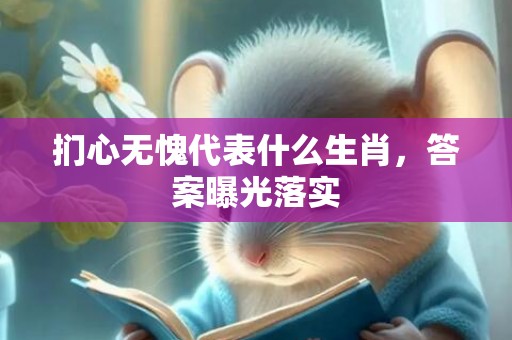扪心无愧代表什么生肖，答案曝光落实