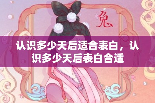 认识多少天后适合表白，认识多少天后表白合适