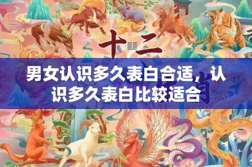 男女认识多久表白合适，认识多久表白比较适合