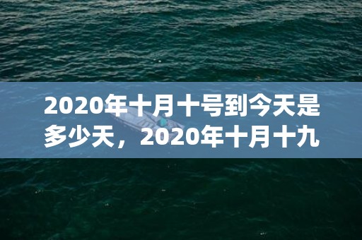 2020年十月十号到今天是多少天，2020年十月十九日是什么日子(2020年10月10日黄历)