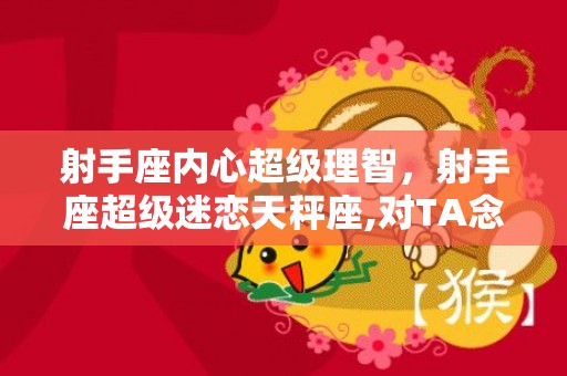 射手座内心超级理智，射手座超级迷恋天秤座,对TA念念不忘
