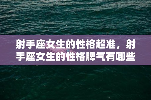 射手座女生的性格超准，射手座女生的性格脾气有哪些特点