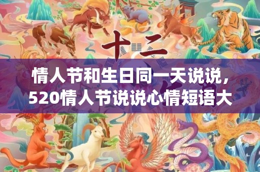 情人节和生日同一天说说，520情人节说说心情短语大全(情人节说说配图)