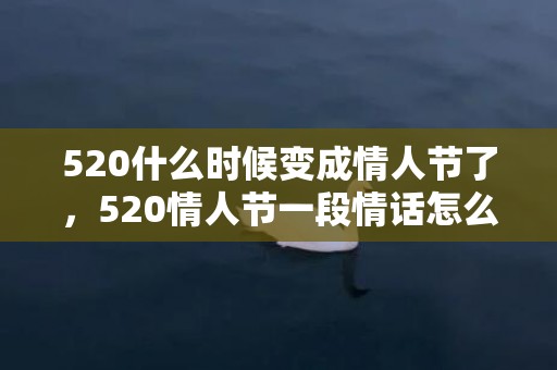 520什么时候变成情人节了，520情人节一段情话怎么说的？情人节是什么时候