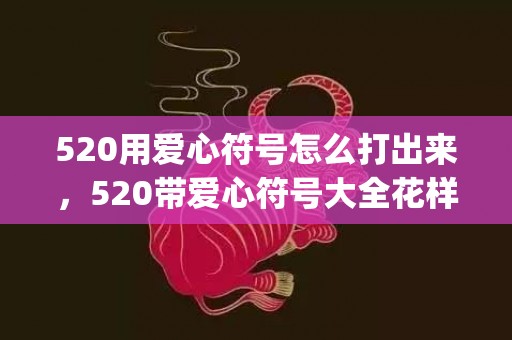 520用爱心符号怎么打出来，520带爱心符号大全花样符号(超好看的爱心符号)