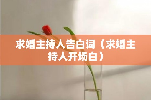 求婚主持人告白词（求婚主持人开场白）