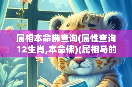 属相本命佛查询(属性查询12生肖,本命佛)(属相马的本命佛是什么菩萨)