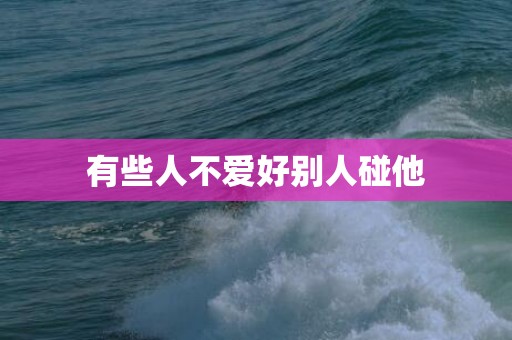 有些人不爱好别人碰他