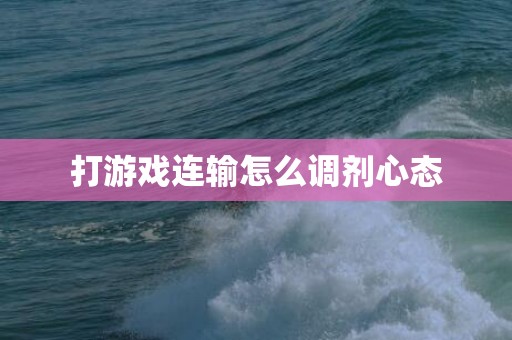 打游戏连输怎么调剂心态