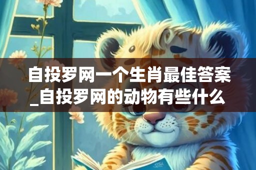 自投罗网一个生肖最佳答案_自投罗网的动物有些什么(自投罗网一个生肖最佳答案)
