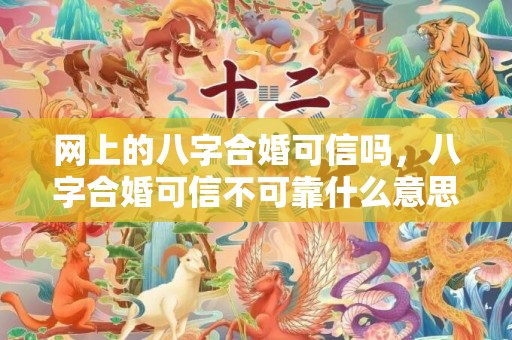 网上的八字合婚可信吗，八字合婚可信不可靠什么意思，八字合婚准吗