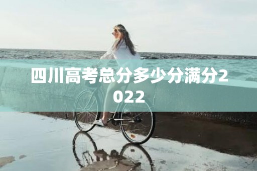 四川高考总分多少分满分2022