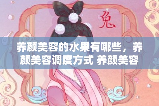 养颜美容的水果有哪些，养颜美容调度方式 养颜美容的功能