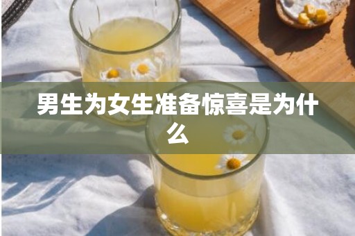 男生为女生准备惊喜是为什么