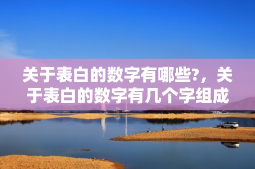 关于表白的数字有哪些?，关于表白的数字有几个字组成 爱情表白数字一到十